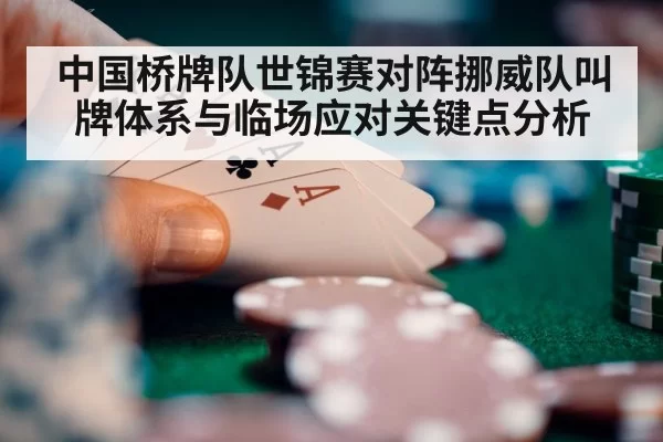 中国桥牌队世锦赛对阵挪威队叫牌体系与临场应对关键点分析